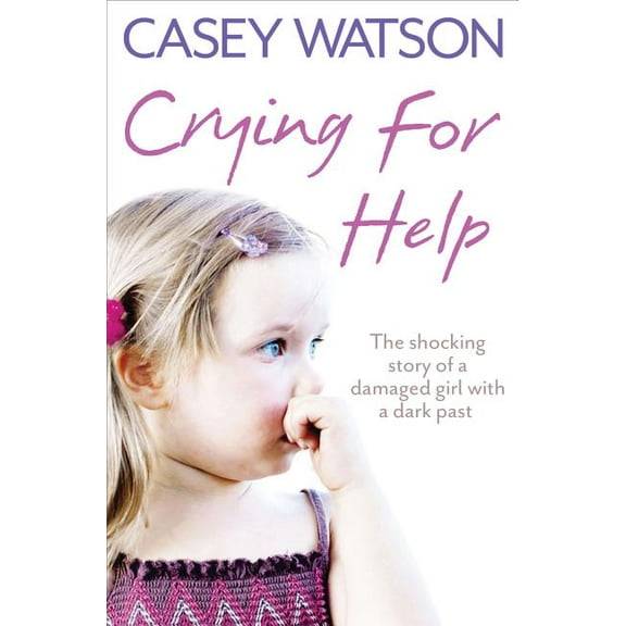 Crying for Help: The Shocking True Story of a Damaged Girl with a Dark Past, (Paperback)