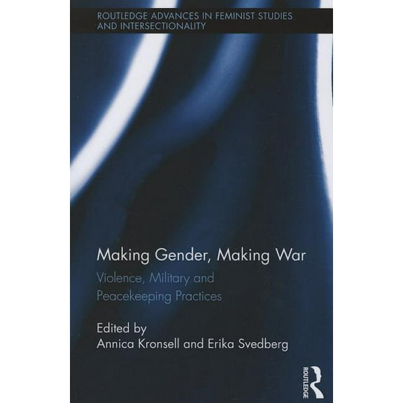 Routledge Advances in Feminist Studies a Making Gender, Making War: Violence, Military and Peacekeeping Practices, (Paperback)
