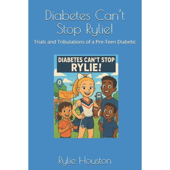 Diabetes Can't Stop Rylie!: Trials and Tribulations of a Pre-Teen Diabetic, (Paperback)
