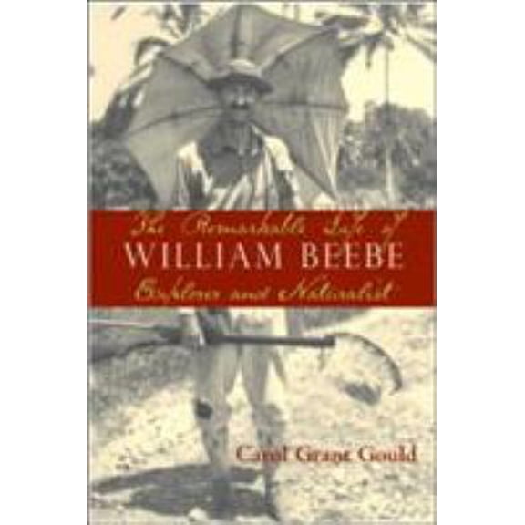 Pre-Owned The Remarkable Life of William Beebe: Explorer And Naturalist (Hardcover) 1559638583 9781559638586