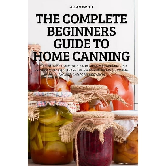 The Complete Beginners Guide to Home Canning, (Paperback)