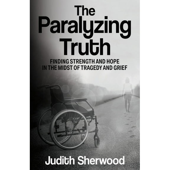 The Paralyzing Truth: Finding Strength and Hope in the Midst of Tragedy and Grief, (Paperback)