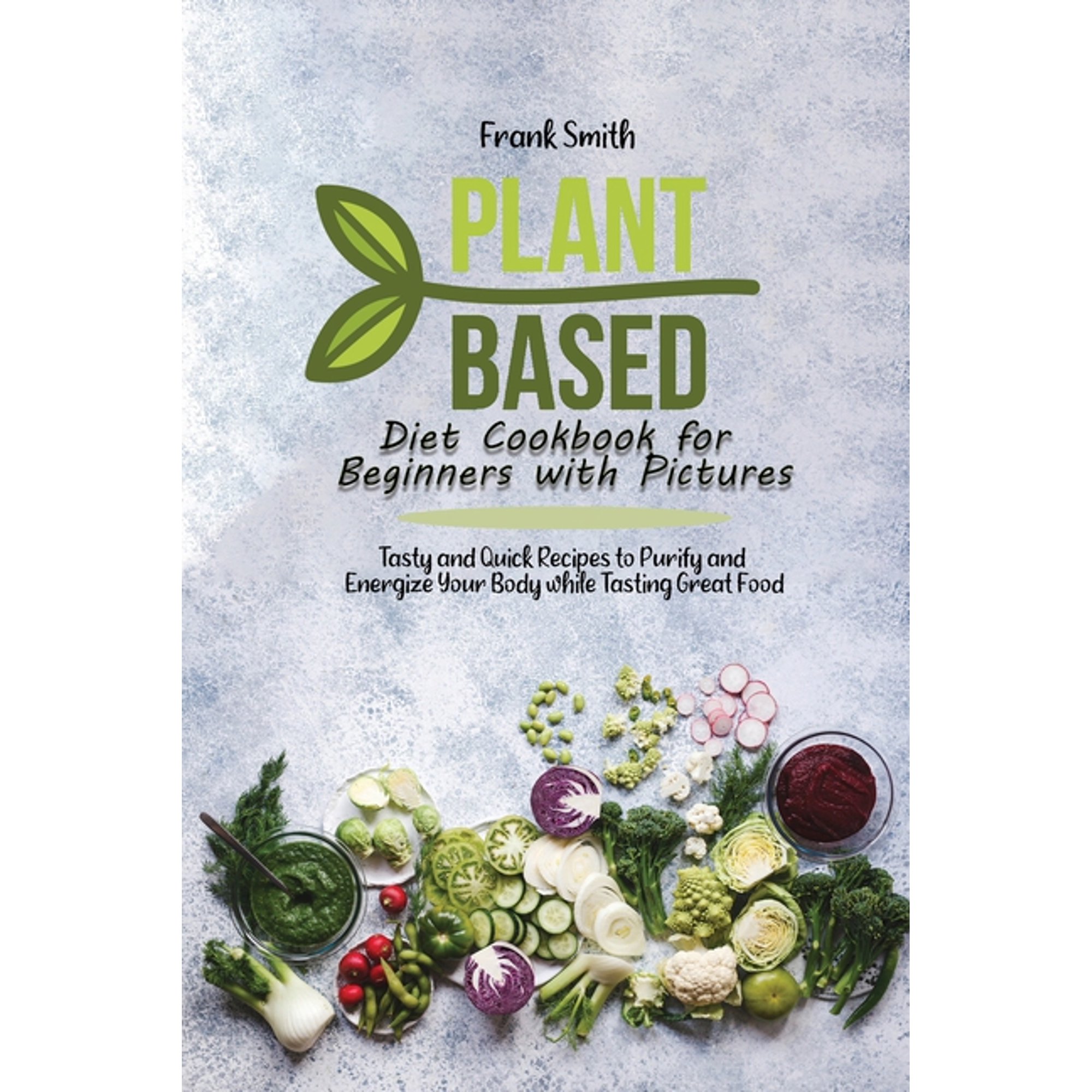 Plant Based Diet Cookbook for Beginners with Pictures : Tasty and Quick Recipes to Purify and Energize Your Body while Tasting Great Food (Paperback)