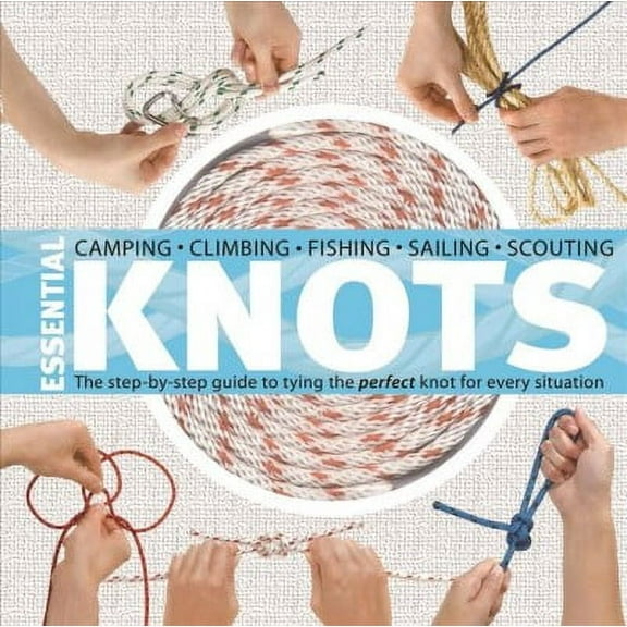 Essential Knots : The Step-by-Step Guide to Tying the Perfect Knot for Every Situation