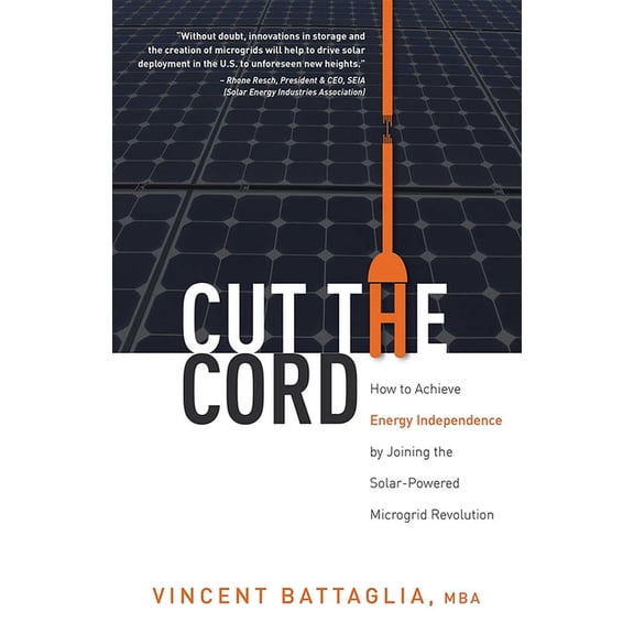 Cut the Cord: How to Achieve Energy Independence by Joining the Solar-Powered Microgrid Revolution, (Paperback)