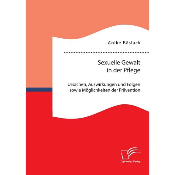 Sexuelle Gewalt in der Pflege: Ursachen, Auswirkungen und Folgen sowie Möglichkeiten der Prävention und Intervention (Paperback)