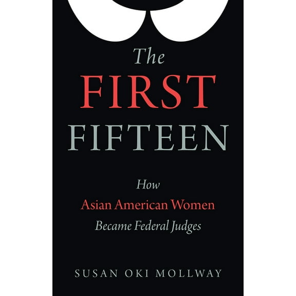 The First Fifteen : How Asian American Women Became Federal Judges (Hardcover)