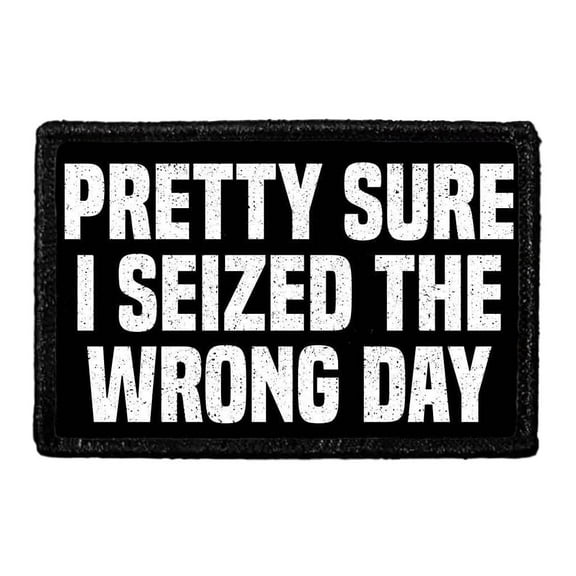 Pretty Sure I Seized The Wrong Day - Removable Patch