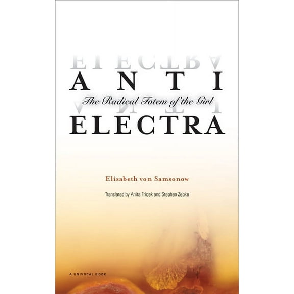 Univocal: Anti-Electra : The Radical Totem of the Girl (Paperback)