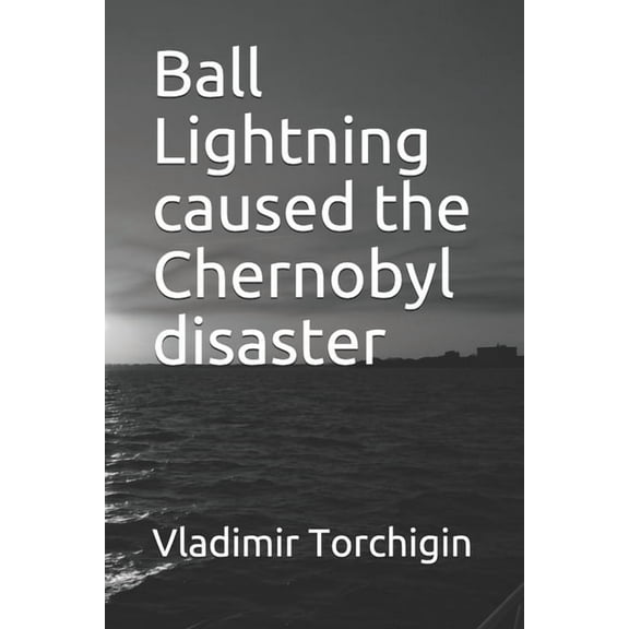 Ball Lightning caused the Chernobyl disaster (Paperback)