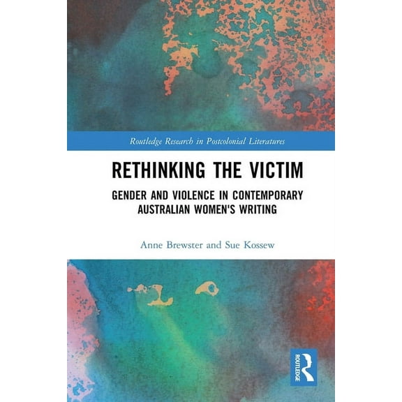 Routledge Research in Postcolonial Liter Rethinking the Victim: Gender and Violence in Contemporary Australian Women's Writing, (Paperback)