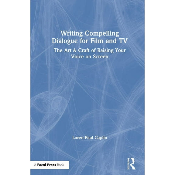Writing Compelling Dialogue for Film and TV: The Art & Craft of Raising Your Voice on Screen, (Hardcover)