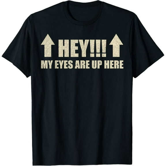 HEY My Eyes Are Up Here Funny Sarcastic Gifts T-Shirt