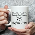 thumbnail image 6 of 75th Birthday Gifts for Women, Men, Mom, Dad, Husband, Wife, Brother, Sisters, Grandma, Grandpa, Friends - I Can Not Thank You Enough for Turning 75 Before I Do Mug - 11 oz, 6 of 6