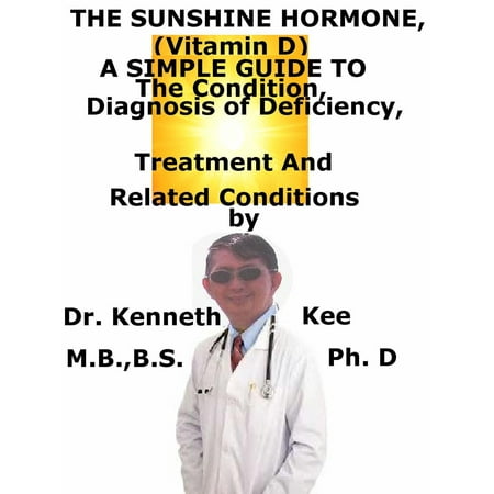 The Sunshine Hormone (Vitamin D), A Simple Guide To The Condition, Diagnosis of Deficiency, Treatment And Related Conditions - (Best Treatment For Vitamin D Deficiency)