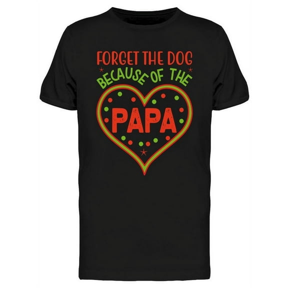 Forget The Dog Because Of Papa T-Shirt Men -Image by Shutterstock, Male Small