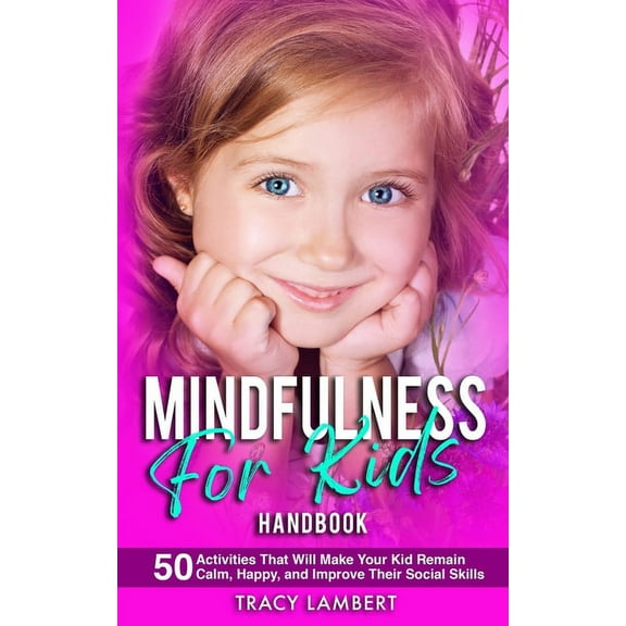 Mindfulness for Kids Handbook 50 Activities That Will Make Your Kid Remain Calm, Happy and Improve Their Social Skills: , (Paperback)