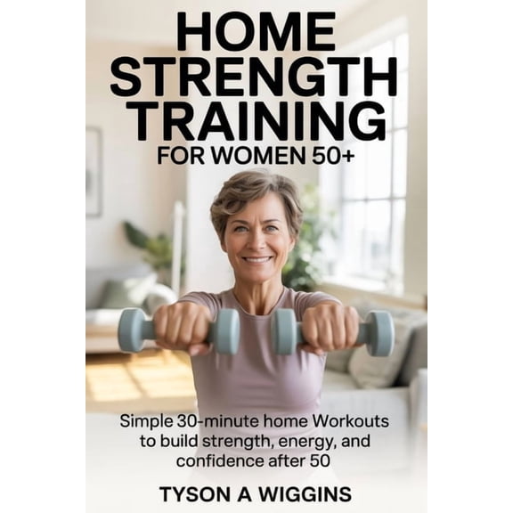 Home Strength Training for Women 50 : Simple 30-minute home workouts to build strength, energy, and confidence after 50, (Paperback)