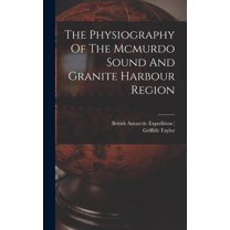 The Physiography Of The Mcmurdo Sound And Granite Harbour Region, (Hardcover)