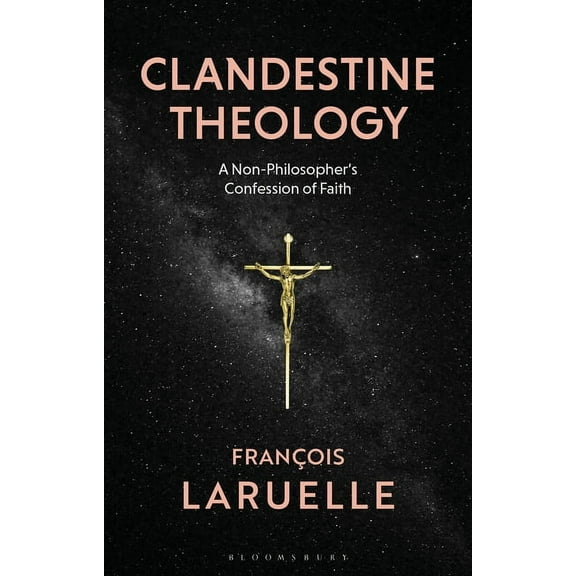 Clandestine Theology: A Non-Philosopher's Confession of Faith, (Paperback)