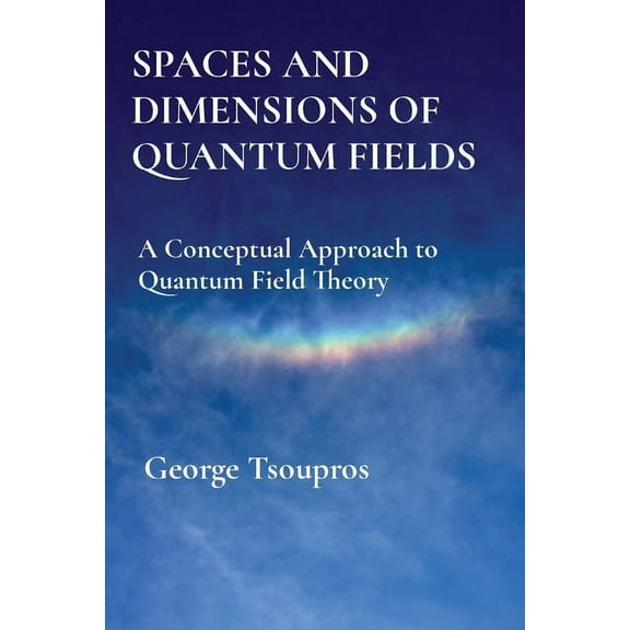 Spaces and Dimensions of Quantum Fields: A Conceptual Approach to Quantum Field Theory, (Paperback)
