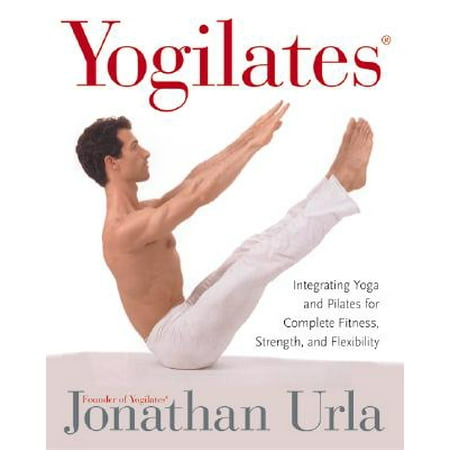 Yogilates(r) : Integrating Yoga and Pilates for Complete Fitness, Strength, and