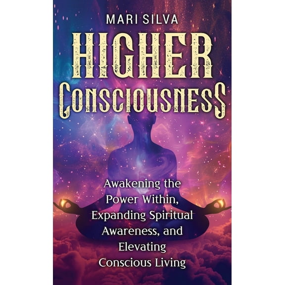 Higher Consciousness: Awakening the Power Within, Expanding Spiritual Awareness, and Elevating Conscious Living, (Hardcover)