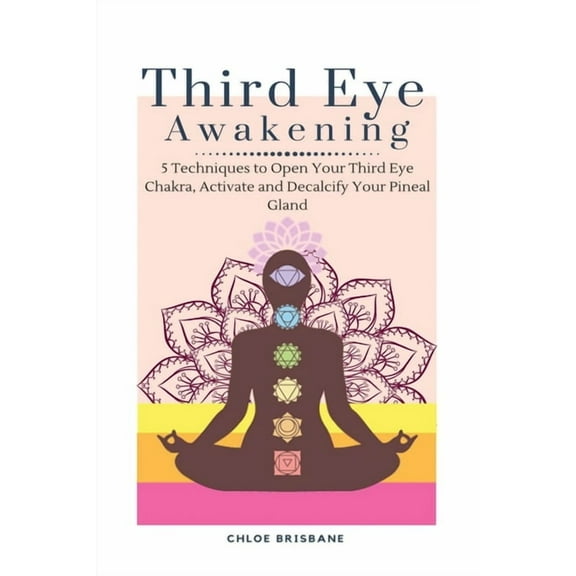 Third Eye Awakening: 5 Techniques to Open Your Third Eye Chakra, Activate and Decalcify Your Pineal Gland, (Paperback)
