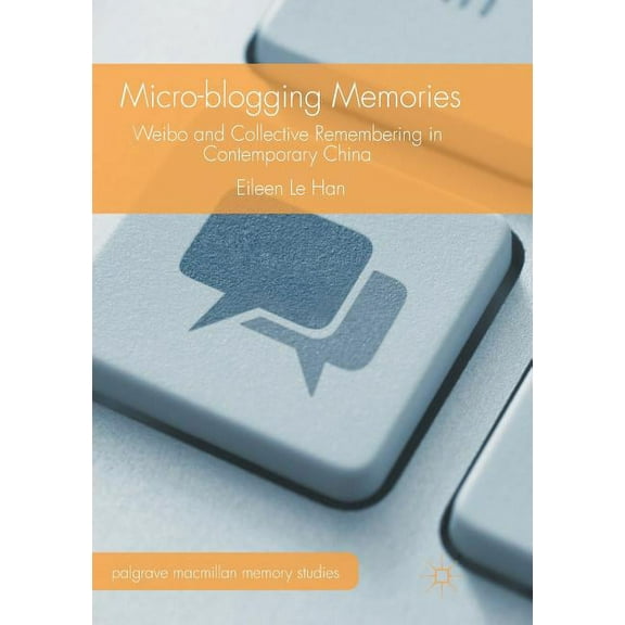 Palgrave MacMillan Memory Studies Micro-Blogging Memories: Weibo and Collective Remembering in Contemporary China, (Paperback)