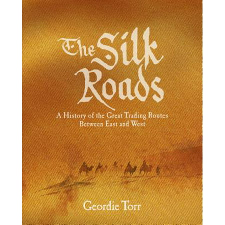 The Silk Roads : A History of the Great Trading Routes Between East and