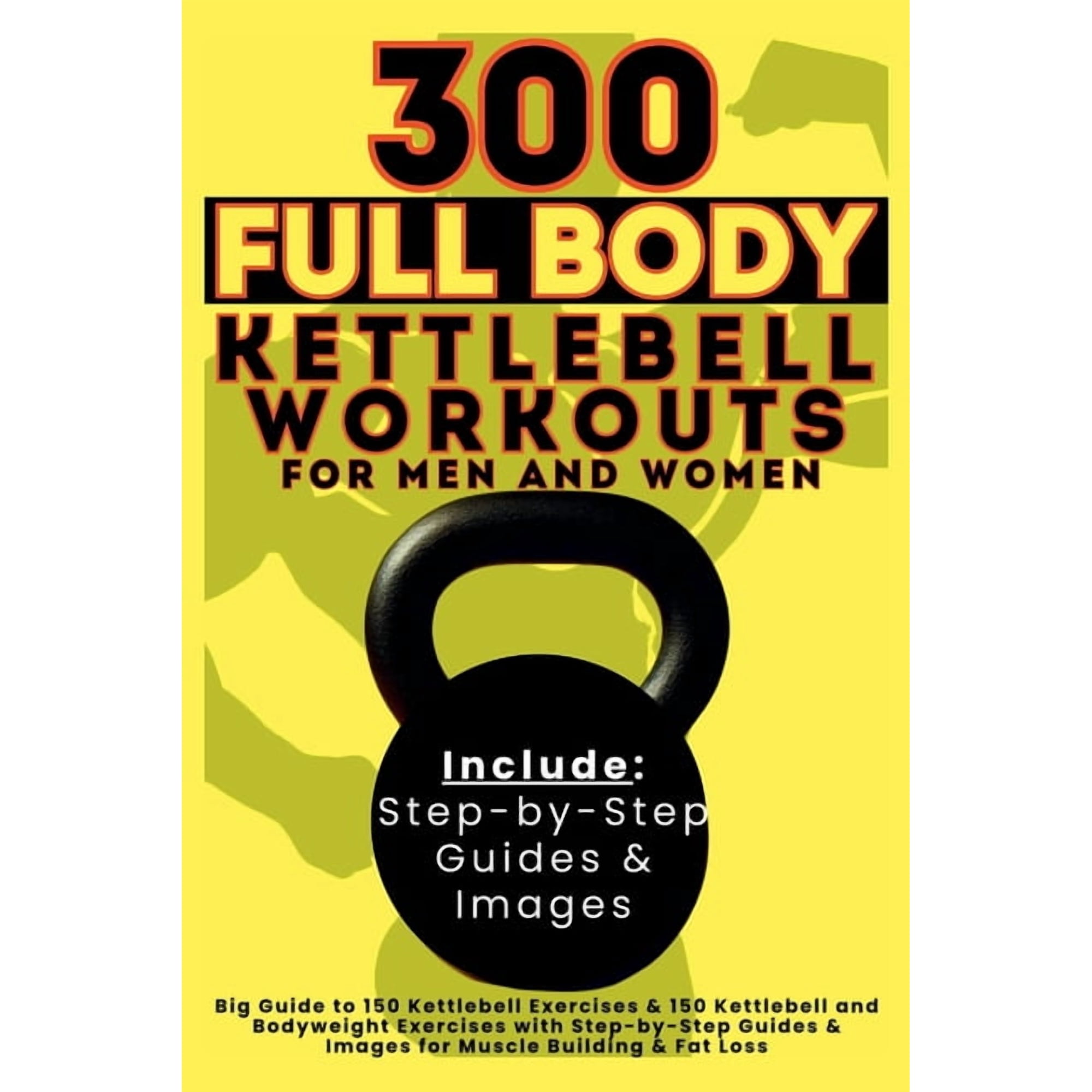 300 Full Body Kettlebell Workouts Book for Men and Women: Big Guide to 150 Kettlebell Exercises & 150 Kettlebell and Bod, (Paperback)