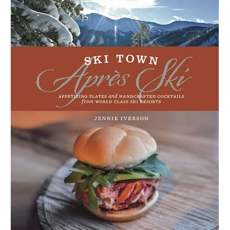Ski Town Apres Ski: Appetizing Plates and Handcrafted Cocktails from World Class Ski Resorts (Hardcover)