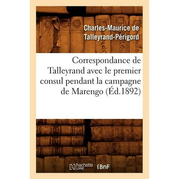 Histoire: Correspondance de Talleyrand Avec Le Premier Consul Pendant La Campagne de Marengo (Éd.1892) (Paperback)