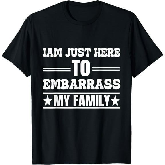 I'm Just Here To Embarrass My Family-Funny Family T-Shirt