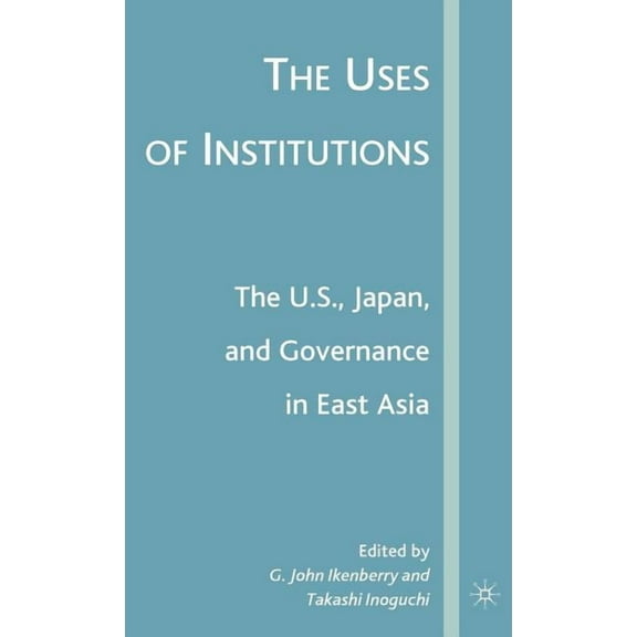 The Uses of Institutions: The U.S., Japan, and Governance in East Asia, (Hardcover)