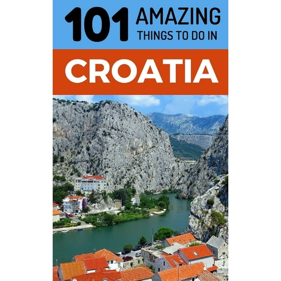 101 Amazing Things to Do in Croatia: Croatia Travel Guide