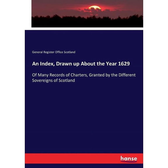 An Index, Drawn up About the Year 1629: Of Many Records of Charters, Granted by the Different Sovereigns of Scotland, (Paperback)