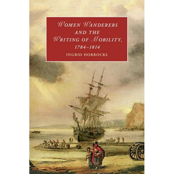 Cambridge Studies in Romanticism Women Wanderers and the Writing of Mobility, 1784-1814, Book 115, (Hardcover)