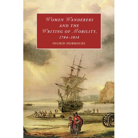 Cambridge Studies in Romanticism Women Wanderers and the Writing of Mobility 1784-1814 Book 115 (Hardcover)