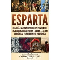 Esparta: Una Guía Fascinante sobre los Espartanos, las Guerras Greco-Persas, la Batalla de las Termópilas y la Guerra del Peloponeso (Hardcover)