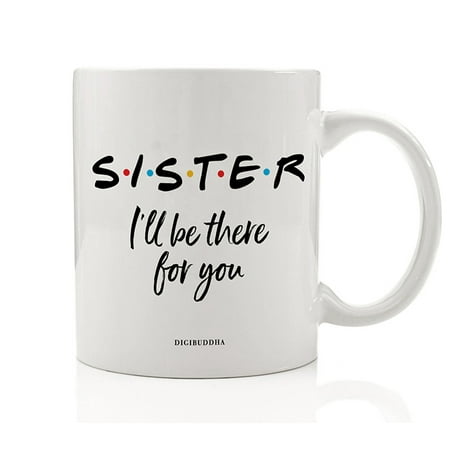 SISTER Coffee Mug Gift Idea I'll Be There for You FRIENDS Show Song Christmas Birthday Present Best Friend BFF Sisters Family Sibling Girlfriend Office Coworker 11oz Ceramic Tea Cup Digibuddha (Christmas Gifts For Your Best Friend)