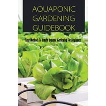 Aquaponic Gardening Guidebook: Easy Methods To Create Organic Gardening For Beginners: Organic Gardening At Home (Paperback)