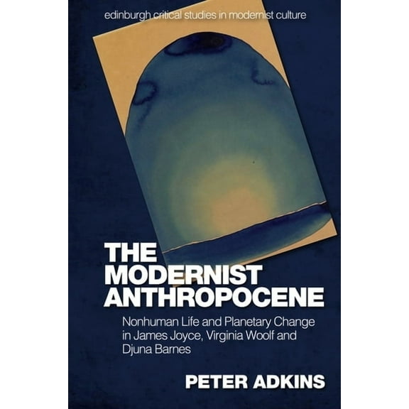 Edinburgh Critical Studies in Modernist The Modernist Anthropocene: Nonhuman Life and Planetary Change in James Joyce, Virginia Woolf and Djuna Barnes, (Hardcover)