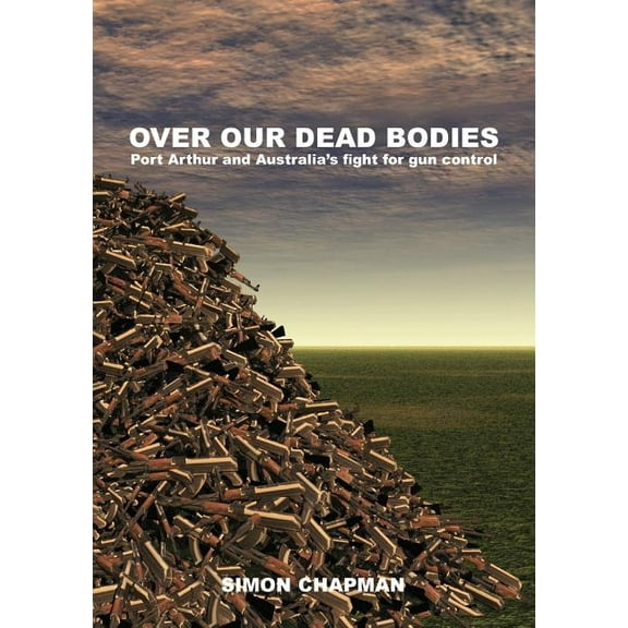 Over Our Dead Bodies: Port Arthur and Australia's Fight for Gun Control, (Paperback)