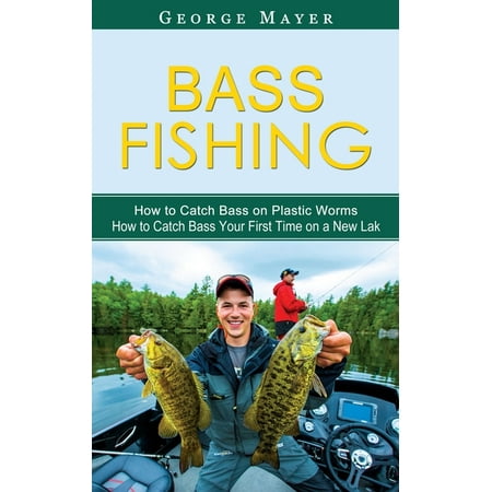 Bass Fishing: How to Catch Bass on Plastic Worms (How to Catch Bass Your First Time on a New Lak) (Paperback)