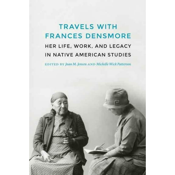 Travels with Frances Densmore: Her Life, Work, and Legacy in Native American Studies, (Hardcover)