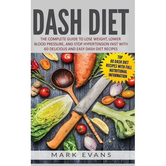 DASH Diet: The Complete Guide to Lose Weight, Lower Blood Pressure, and Stop Hypertension Fast With 60 Delicious and Eas, (Hardcover)