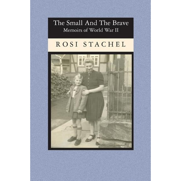 The Small and the Brave: Memoirs of World War II