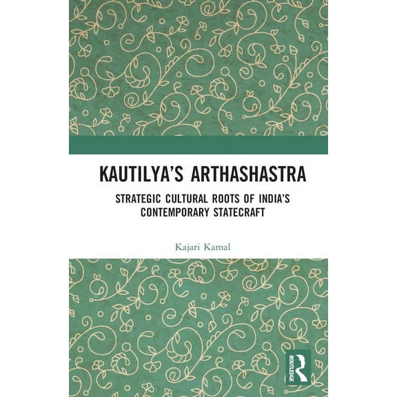 Kautilya's Arthashastra: Strategic Cultural Roots of India's Contemporary Statecraft, (Hardcover)