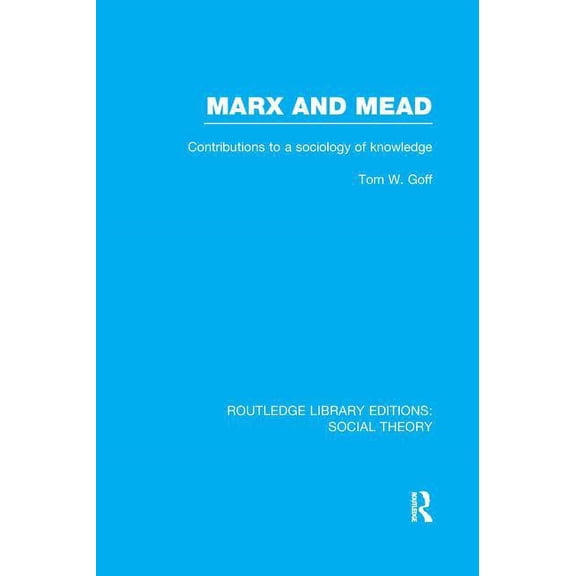 Routledge Library Editions: Social Theor Marx and Mead (RLE Social Theory): Contributions to a Sociology of Knowledge, (Paperback)
